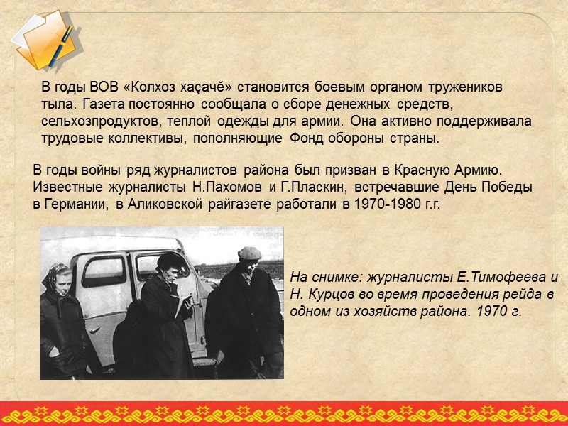 В годы ВОВ «Колхоз хаçачĕ» становится боевым органом тружеников тыла. Газета постоянно сообщала о